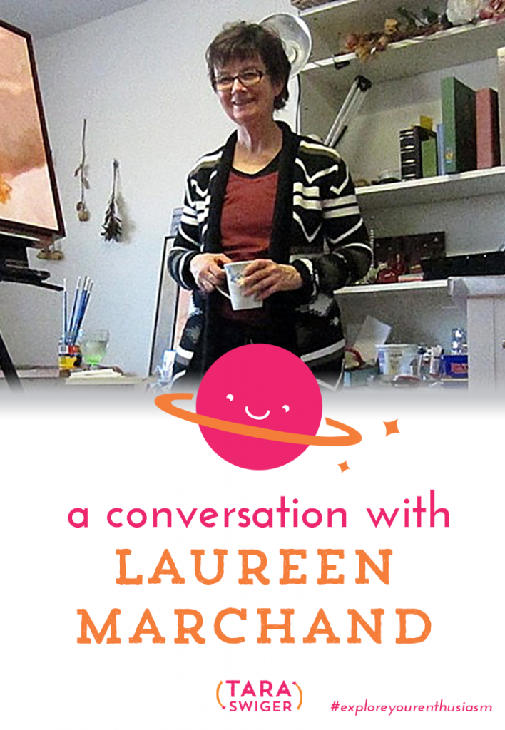 Today I'm interviewing Laureen Marchand, full-time artist and Starship Captain. She shares her biz journey with us at TaraSwiger.com. 