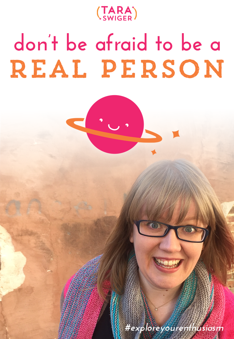 Don't be afraid to be a real person - Tara Swiger