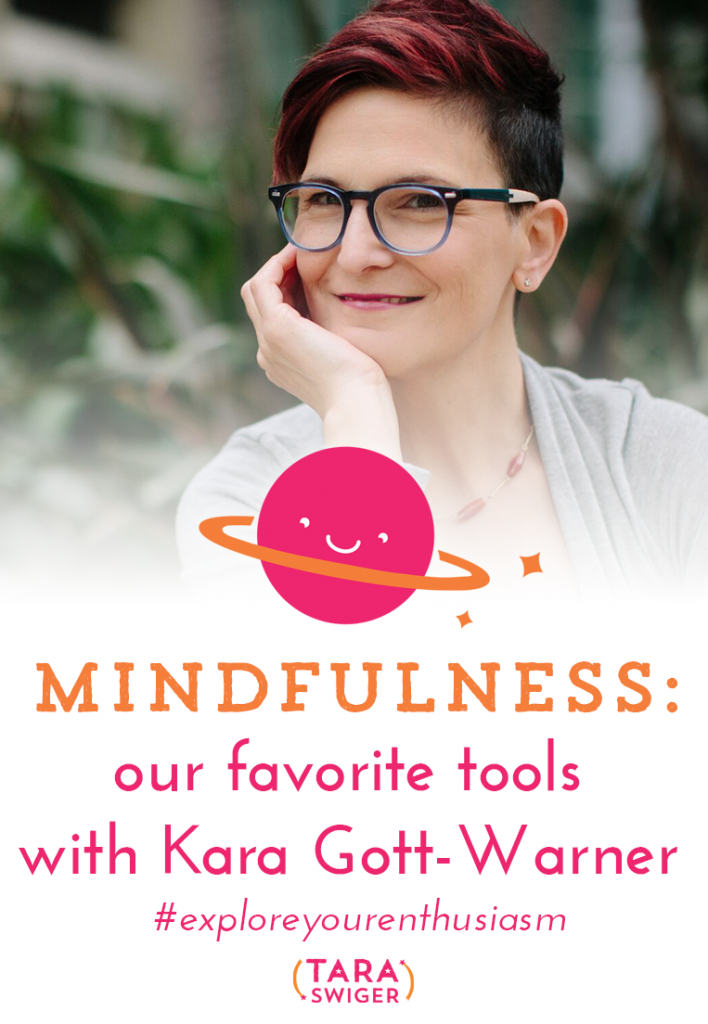 Mindfulness is essential to success in your creative biz, listen in to this episode of Explore Your Enthusiasm to listen to Tara Swiger and Kara Gott-Warner chat about about their favorite mindfulness tools. Listen in at TaraSwiger.com/podcast177