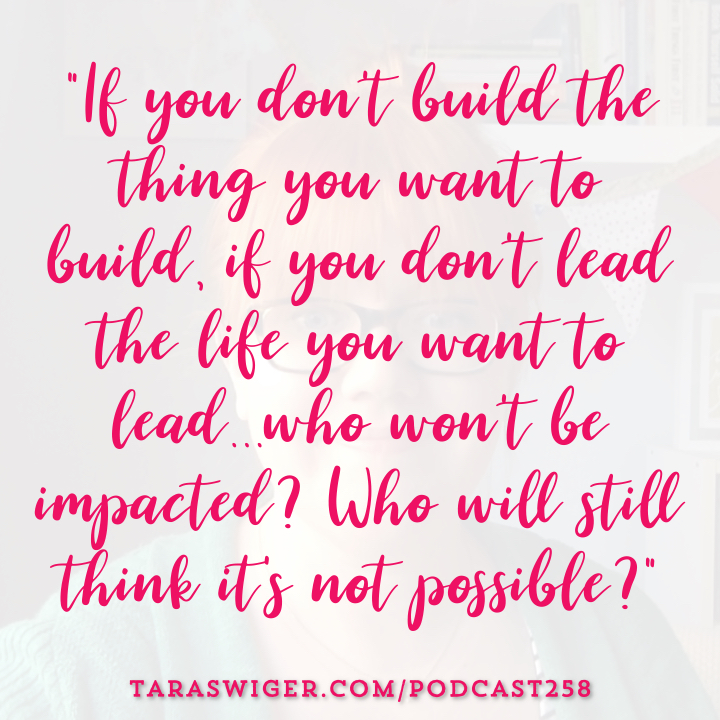 “If you don’t build the thing you want to build, if you don’t lead the life you want to lead… who won’t be impacted? Who will still think it’s not possible?” Read more at TaraSwiger.com/podcast258