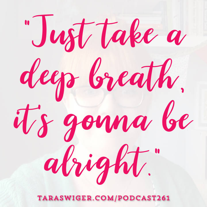 "Just Take a deep breath it's gonna be alright." -Tara Swiger TaraSwiger.com/podcast261