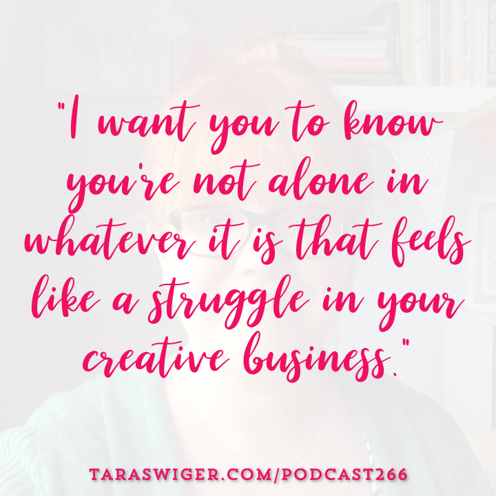 “I want you to know you’re not alone in whatever it is that feels like a struggle in your creative business.” -Tara Swiger Learn more at TaraSwiger.com/podcast266